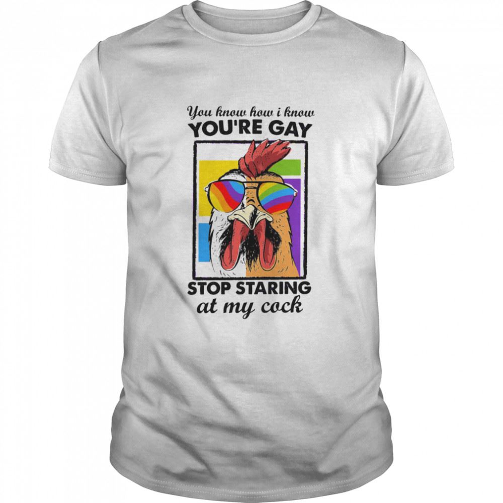 Attractive Chicken You How I Know Youre Gay Stop Staring At My Cock Shirt 