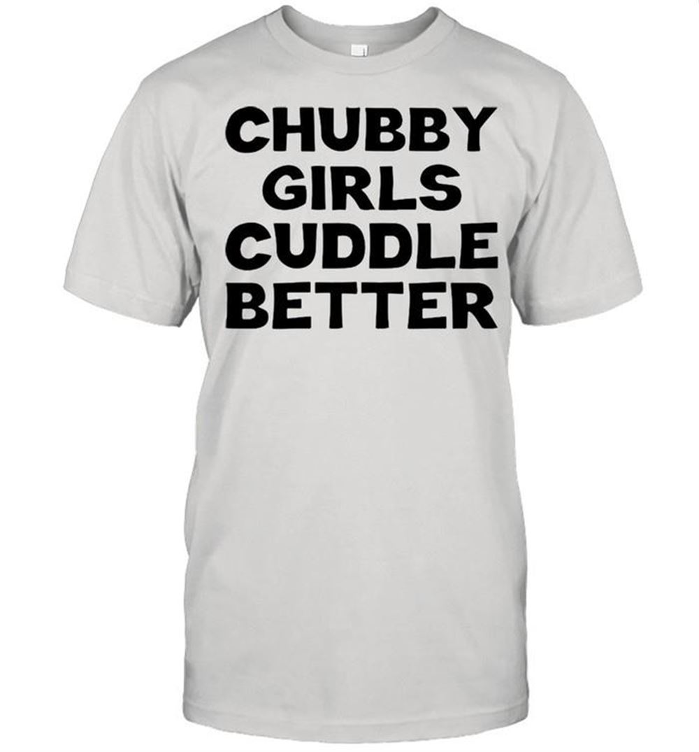 Best Chubby Girls Cuddle Better T-shirt 