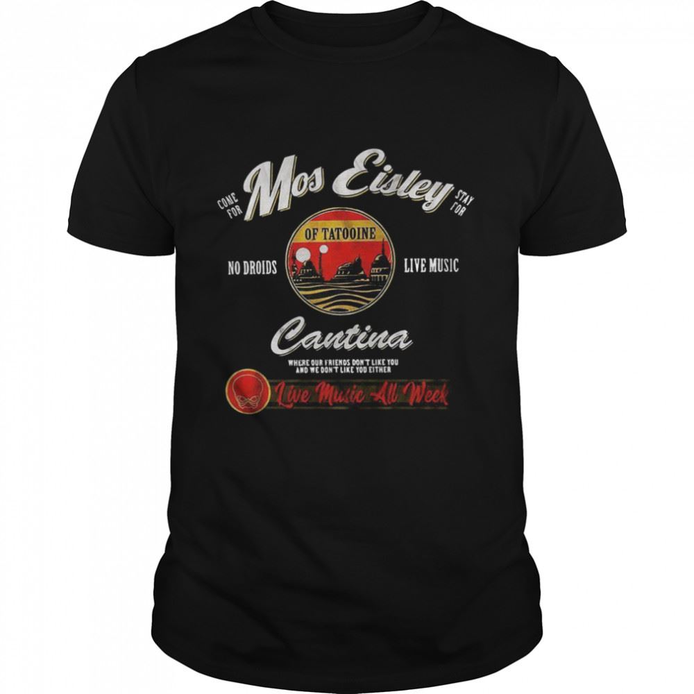 Happy Come For Mos Eisley Stay For No Droids Of Tatooine Live Music Cantina Love Music All Week Shirt 