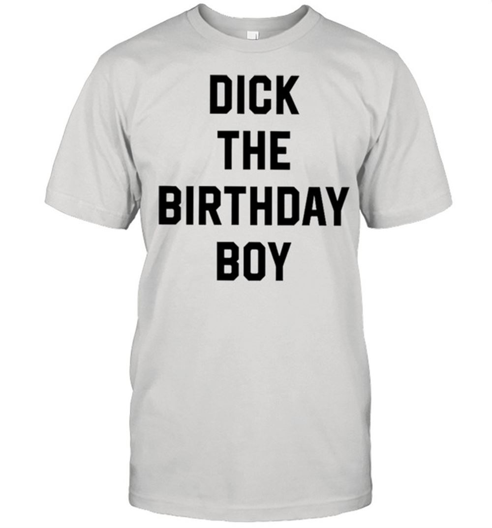 Happy Dick The Birthday Boy Shirt 