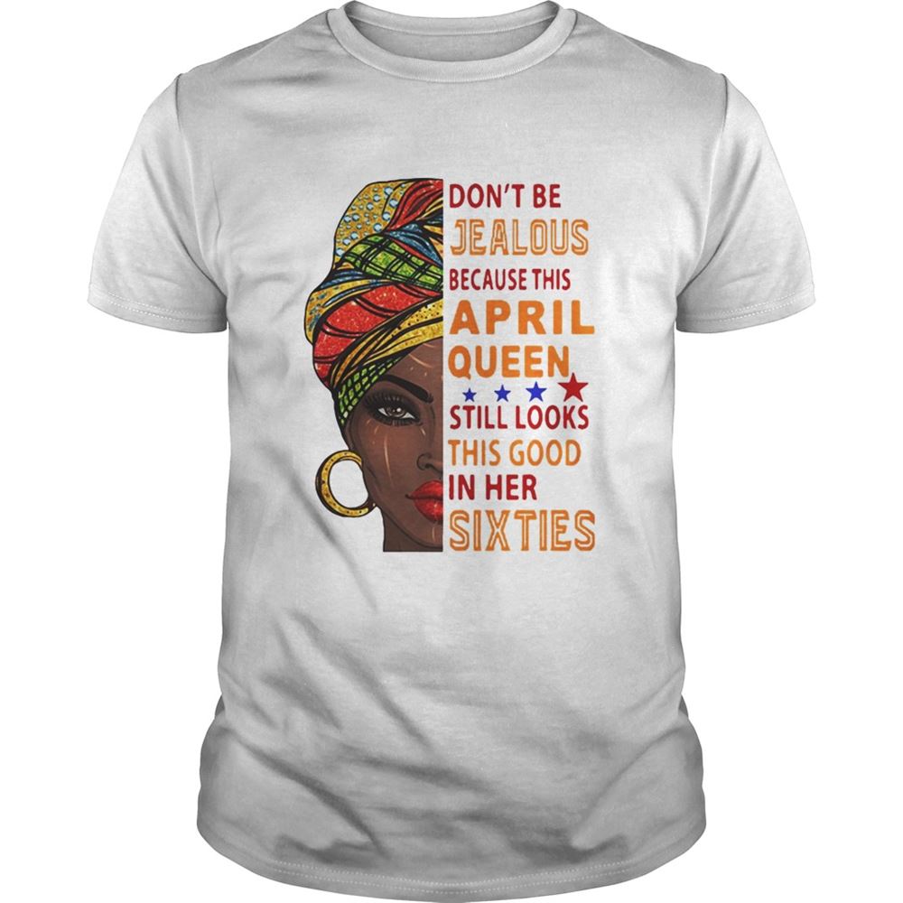 Gifts Dont Be Jealous Because This April Queen Shirt 