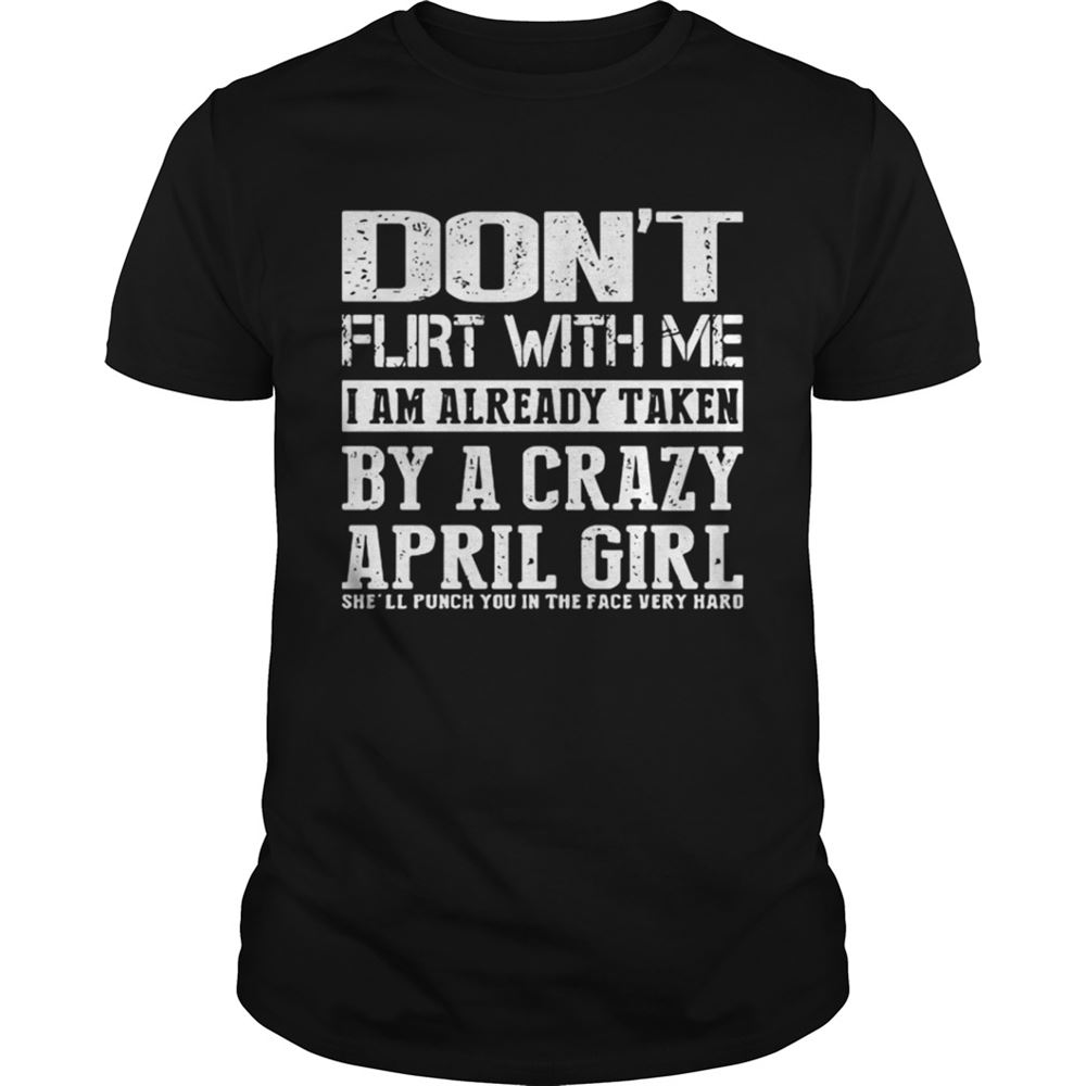 Great Dont Flirt With Me I Am Already Taken By A Crazy April Girl Shell Punch You In The Face Very Hard Shirt 