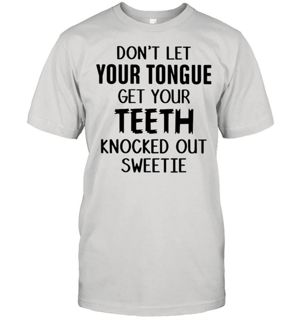 Gifts Dont Let Your Tongue Get Your Teeth Knocked Out Sweetie Shirt 