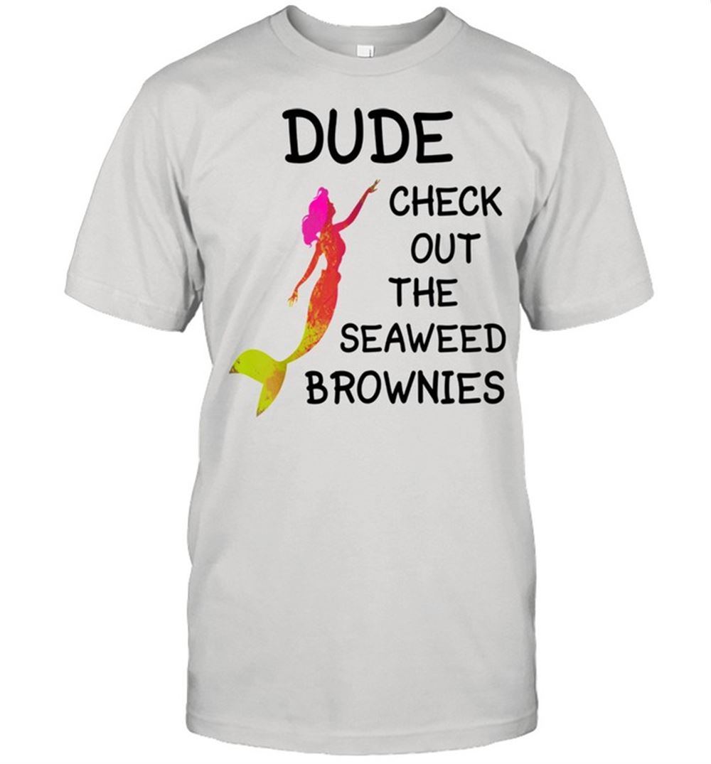 Best Dude Check Out The Seaweed Brownies Shirt 