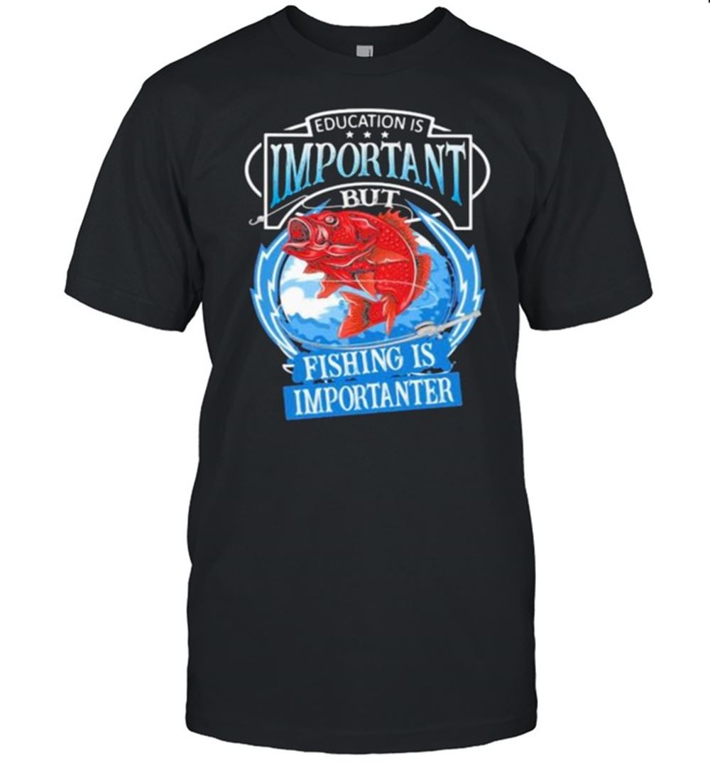 Happy Education Is Important But Fishing Is Importanter Shirt 