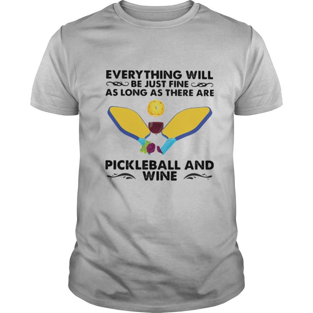 Limited Editon Everything Will Be Just Fine As Long As There Are Pickleball And Wine Shirt 