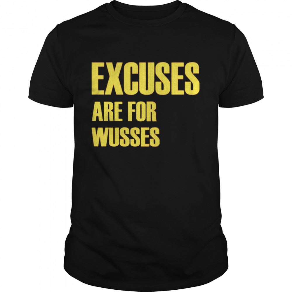 Gifts Excuses Are For Wusses Shirt 