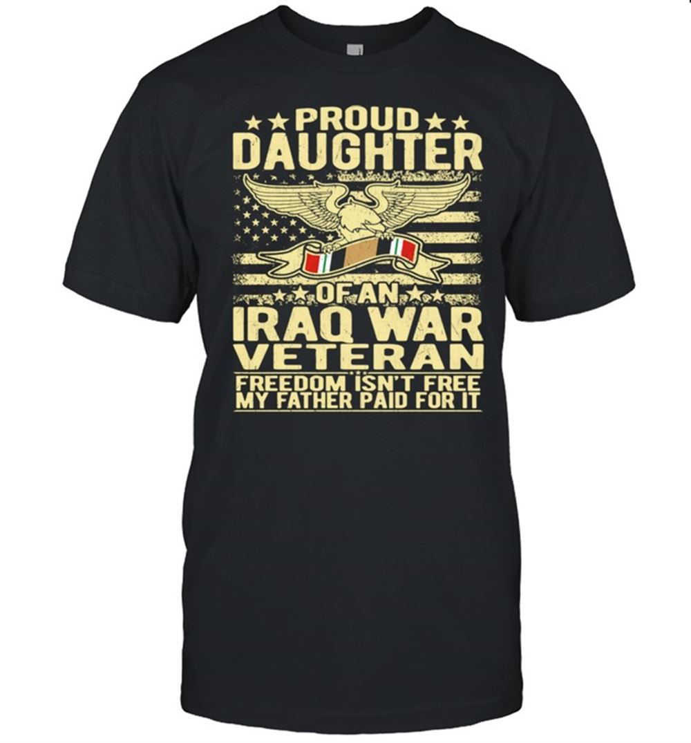Interesting Freedom Isnt Free Proud Daughter Of Iraq War Veteran Shirt 