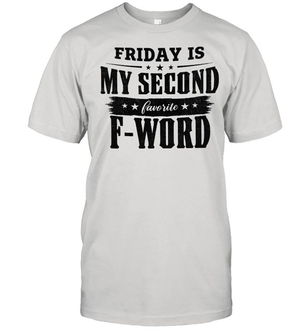 Limited Editon Fridays Is My Second Favorite F Word Shirt 
