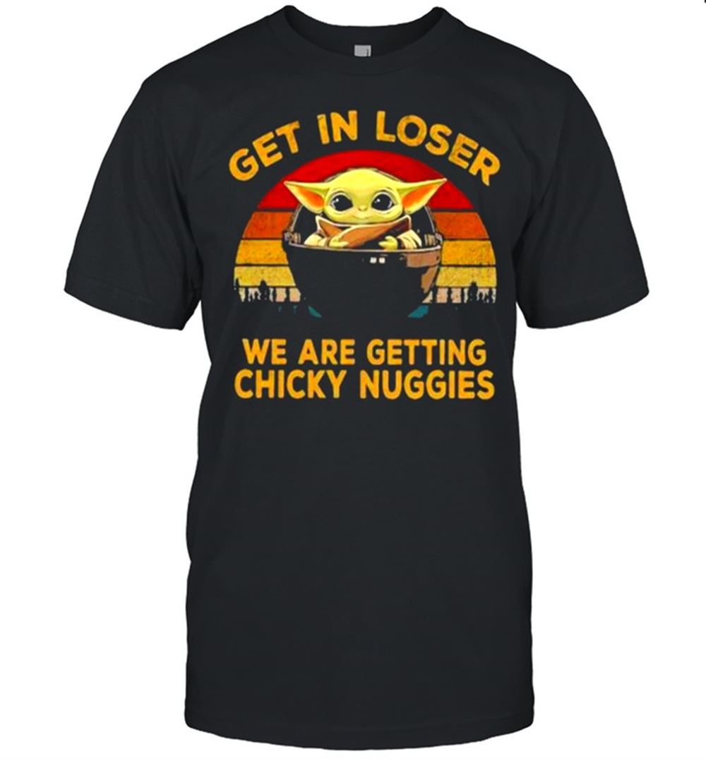 Gifts Get In Loser We Are Getting Chicky Nuggies Yoda Star Wars Vintage Shirt 