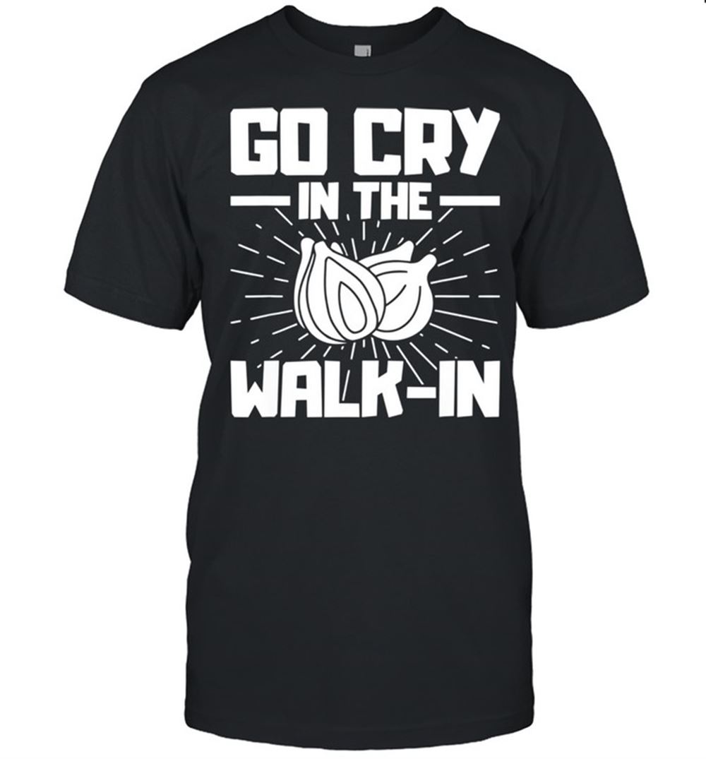 Attractive Go Cry In The Walkin Onion Chef Shirt 