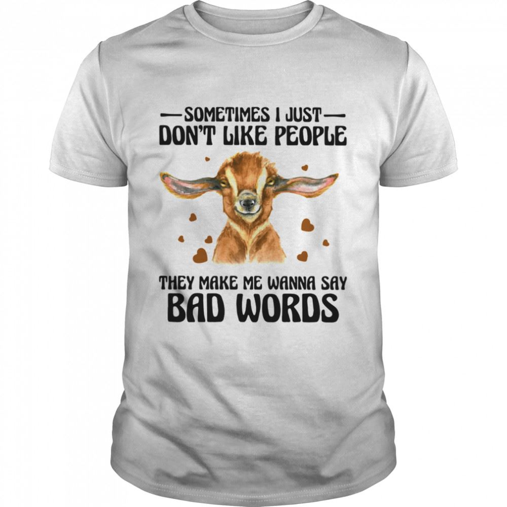 Happy Goat Sometimes I Just Dont Like People They Make Me Wanna Say Bad Words Shirt 