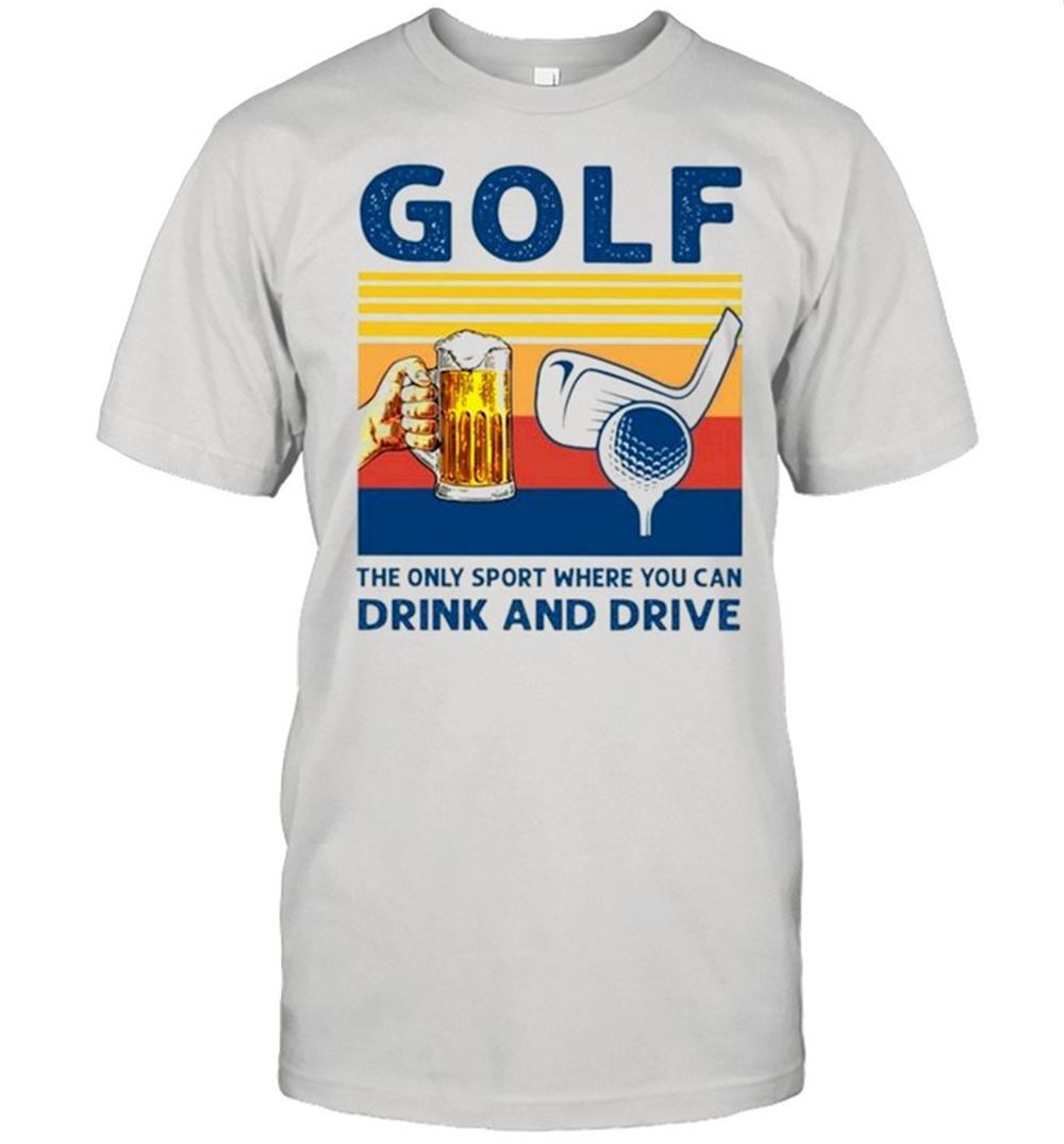 Great Golf The Only Sport Where You Can Drink And Drive Vintage Shirt 
