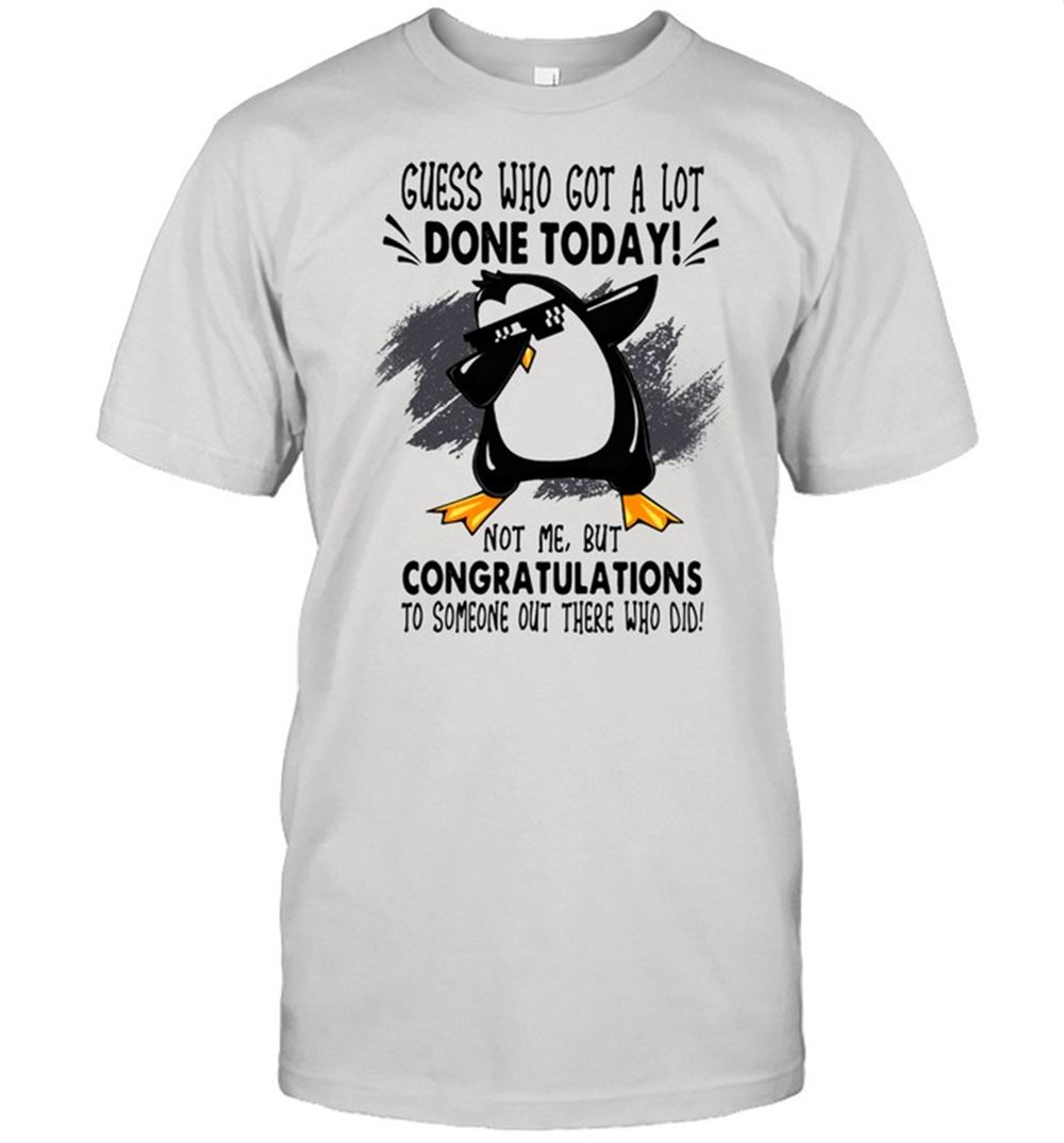 Attractive Guess Who Got A Lot Done Today Not Me But Congratulation To Someone Out There Who Old Penguin Dabbing Shirt 