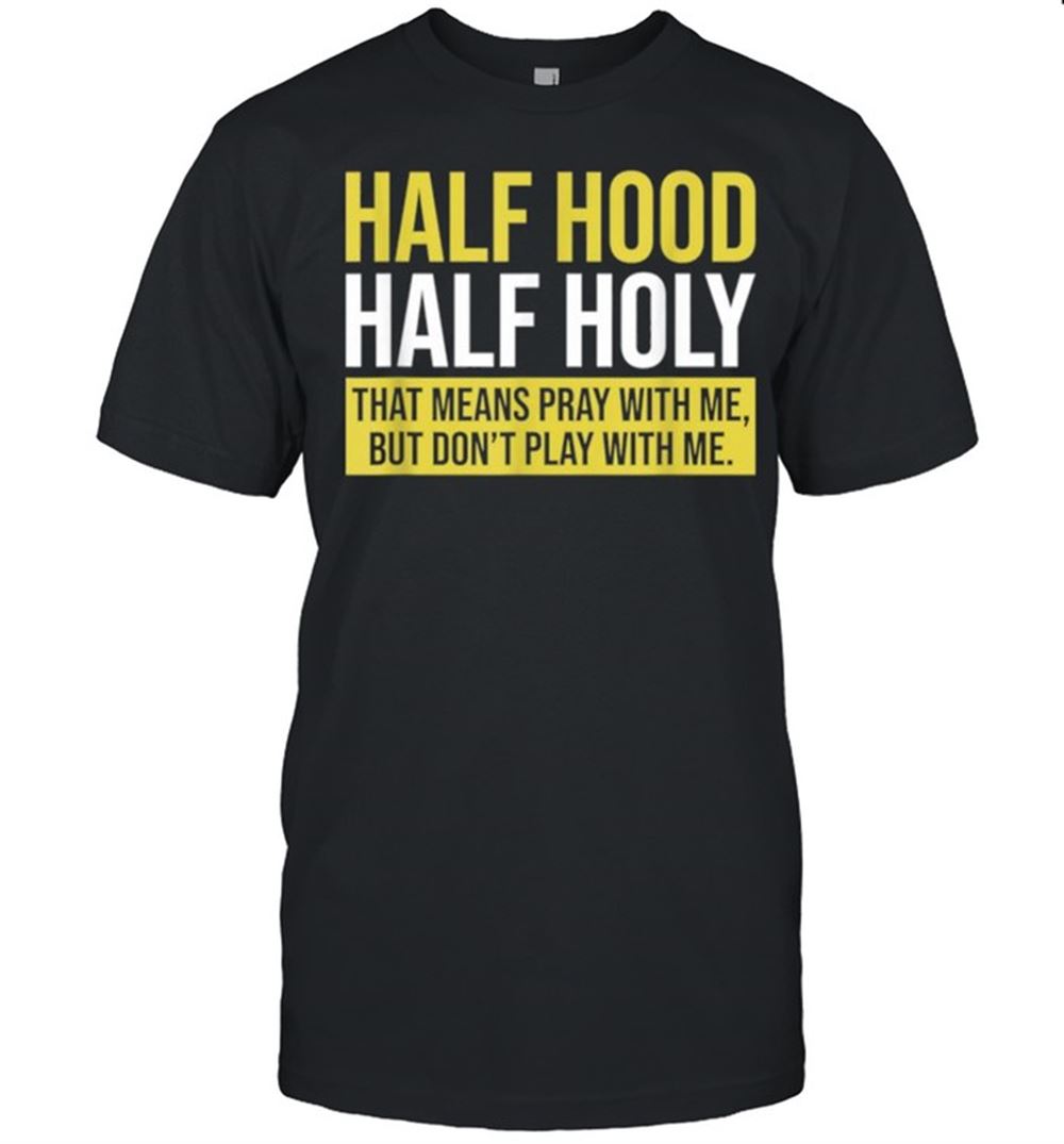 Limited Editon Half Hood Half Holy That Means Pray With Me Dont Play Shirt 