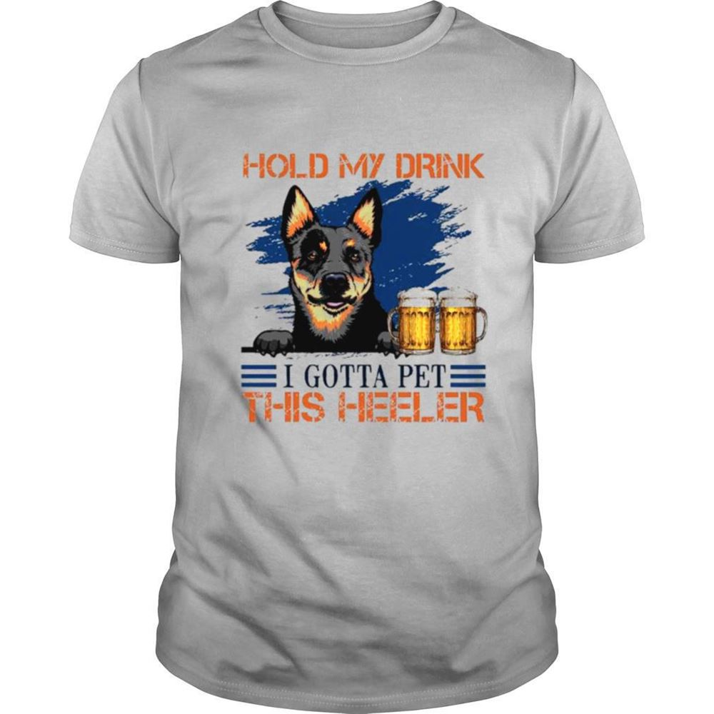 Amazing Hold My Drink Beer I Gotta Pet This Heeler Shirt 