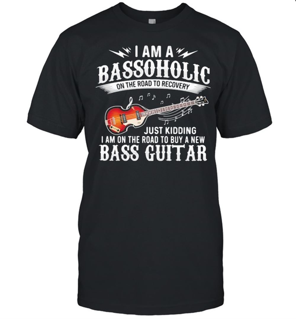 Best I Am A Bassoholic On The Road To Recovery Just Kidding I Am On The Road To Buy A New Bass Guitar Shirt 