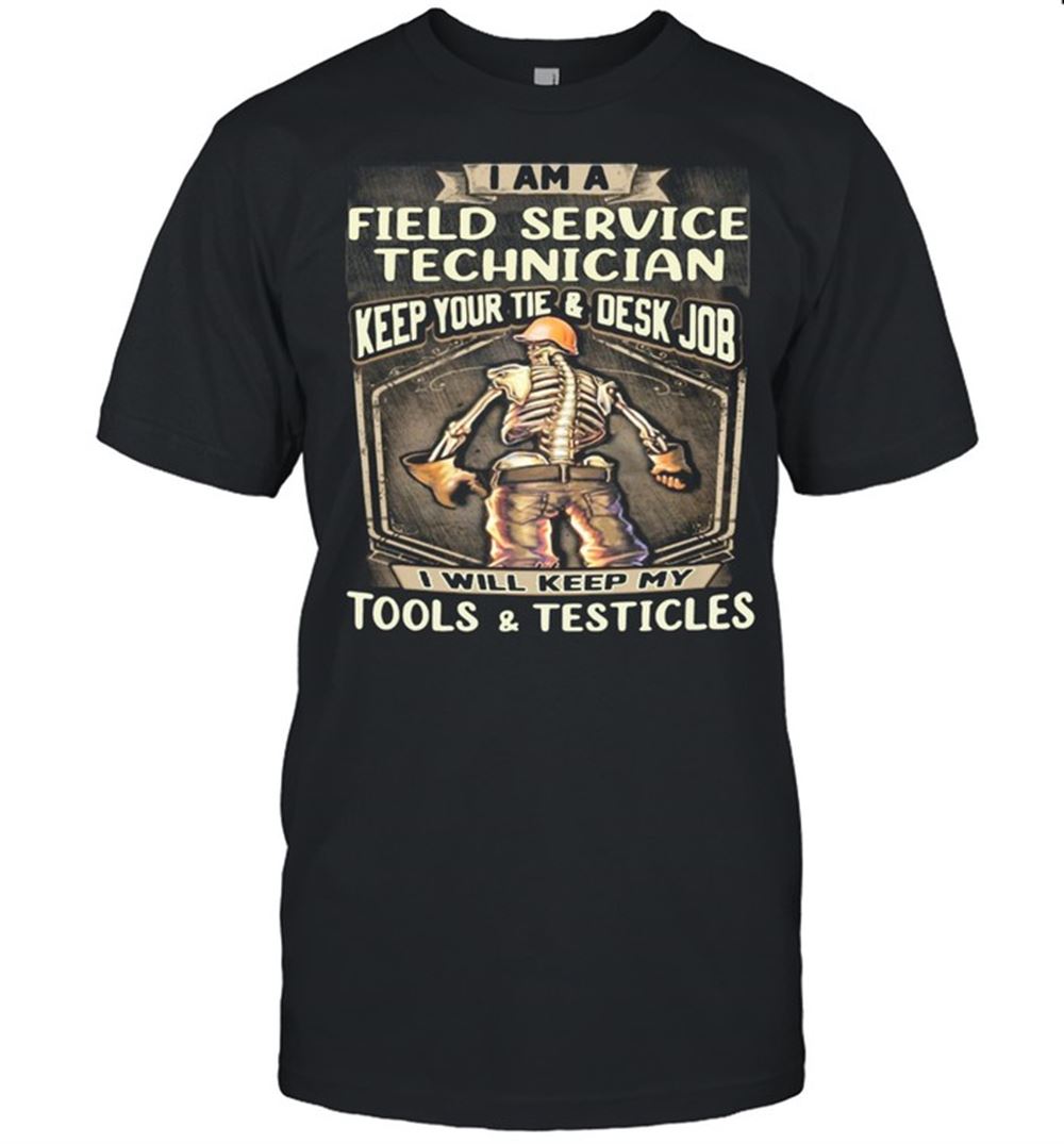 Special I Am Field Service Technician Keep Your Tie Desk Job I Will Keep My Tools And Testicles Shirt 