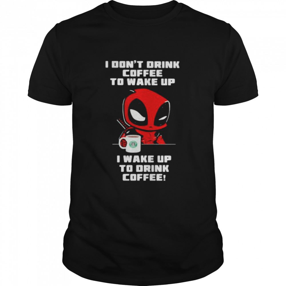 Amazing I Dont Drink Coffee To Wake Up T Wake Up To Drink Coffee Deadpool Shirt 