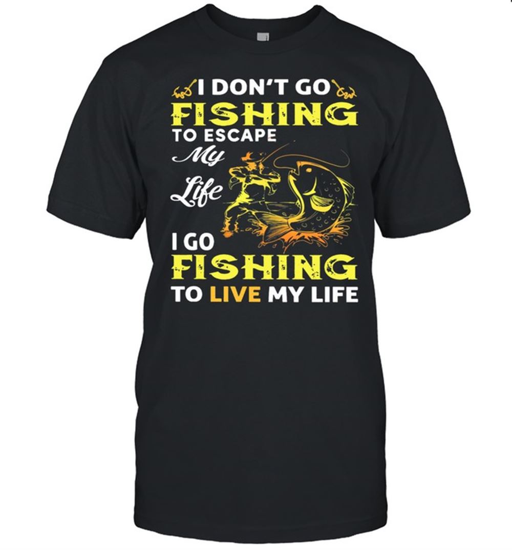 Limited Editon I Dont Go Fishing To Escape My Like I Go Fishing To Live My Life Shirt 