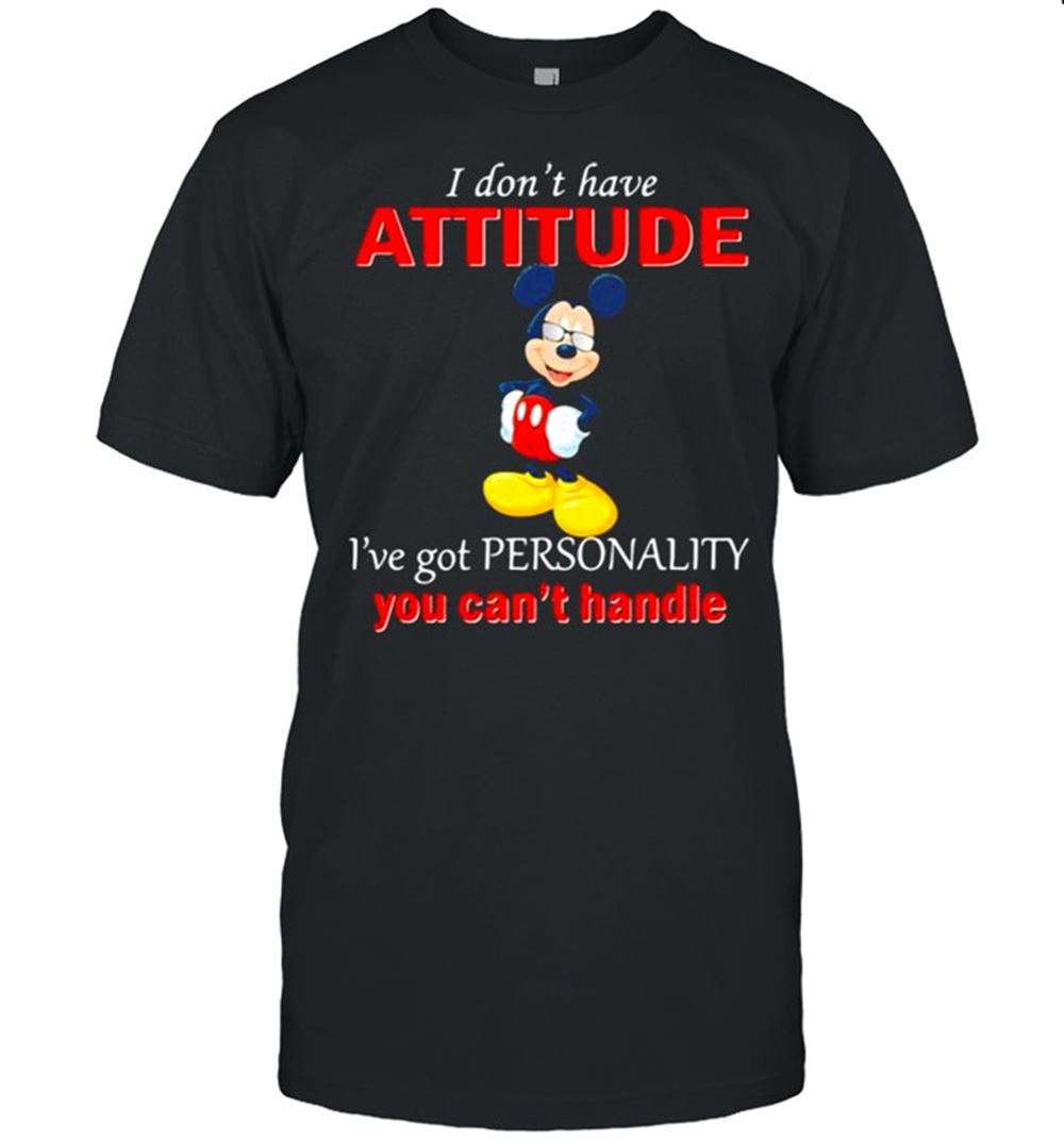 Amazing I Dont Have Attitude Ive Got Personality You Cant Handle Mickey Shirt 