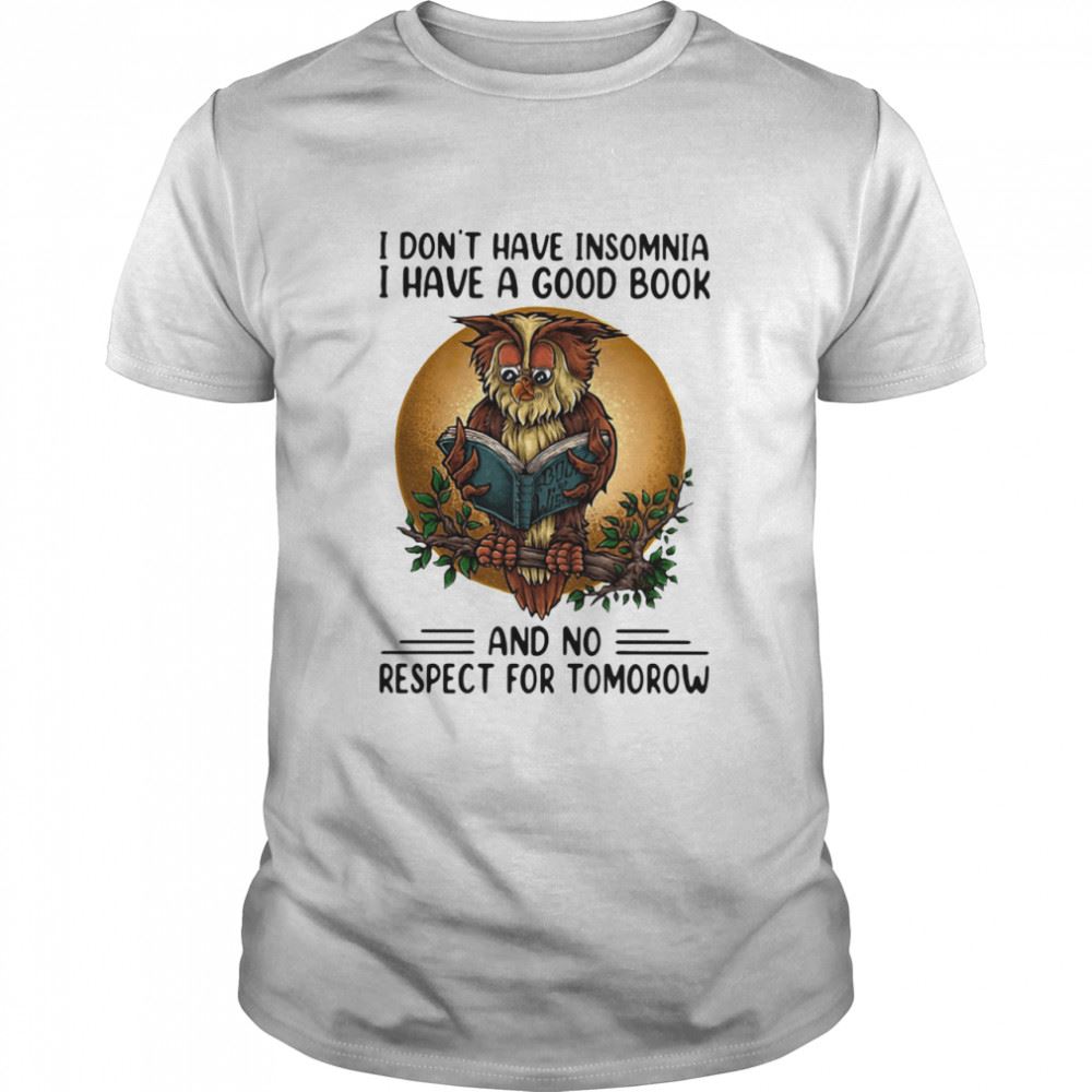 Limited Editon I Dont Have Insomnia I Have A Good Book And No Respect For Tomorrow Shirt 
