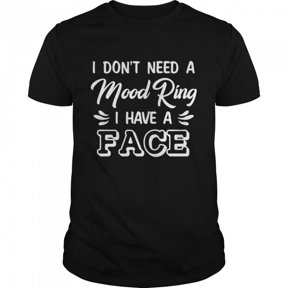 Interesting I Dont Need A Mood Ring I Have A Face Shirt 