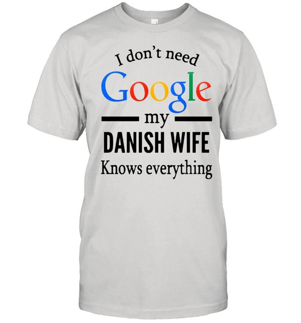 Great I Dont Need Google My Danish Wife Knows Everything T-shirt 