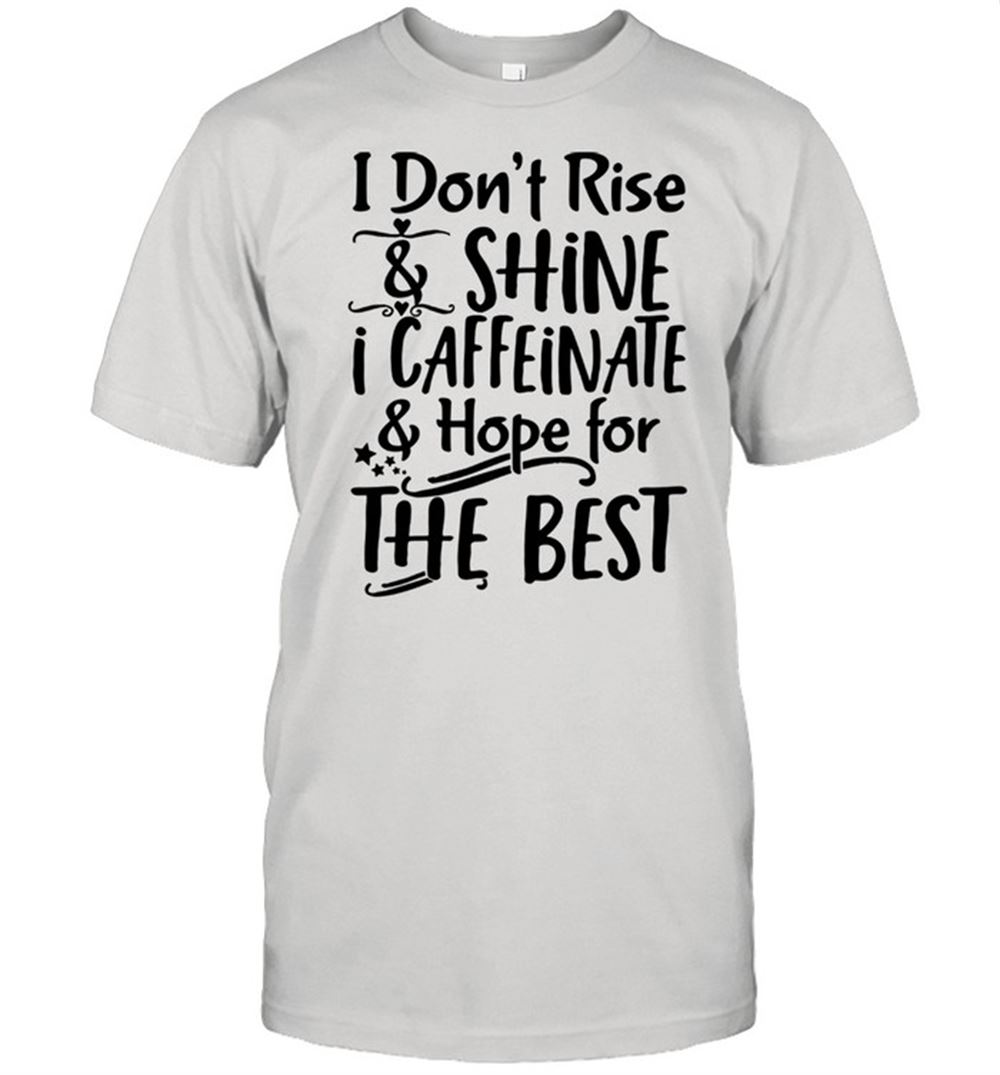 Amazing I Dont Rise Shine I Caffeinate Hape For The Best Shirt 