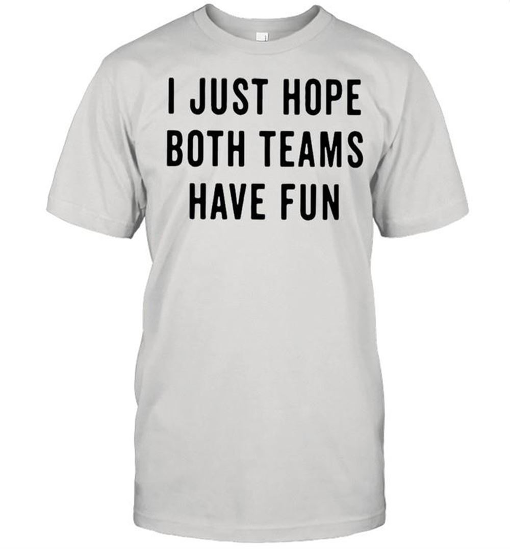Gifts I Just Hope Both Teams Have Fun Shirt 