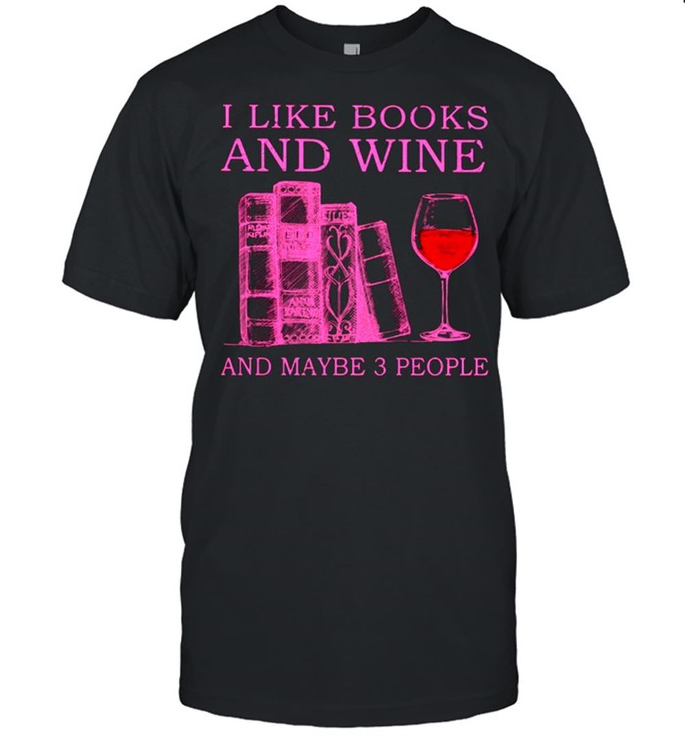Best I Like Books And Wine And Maybe 3 People Shirt 