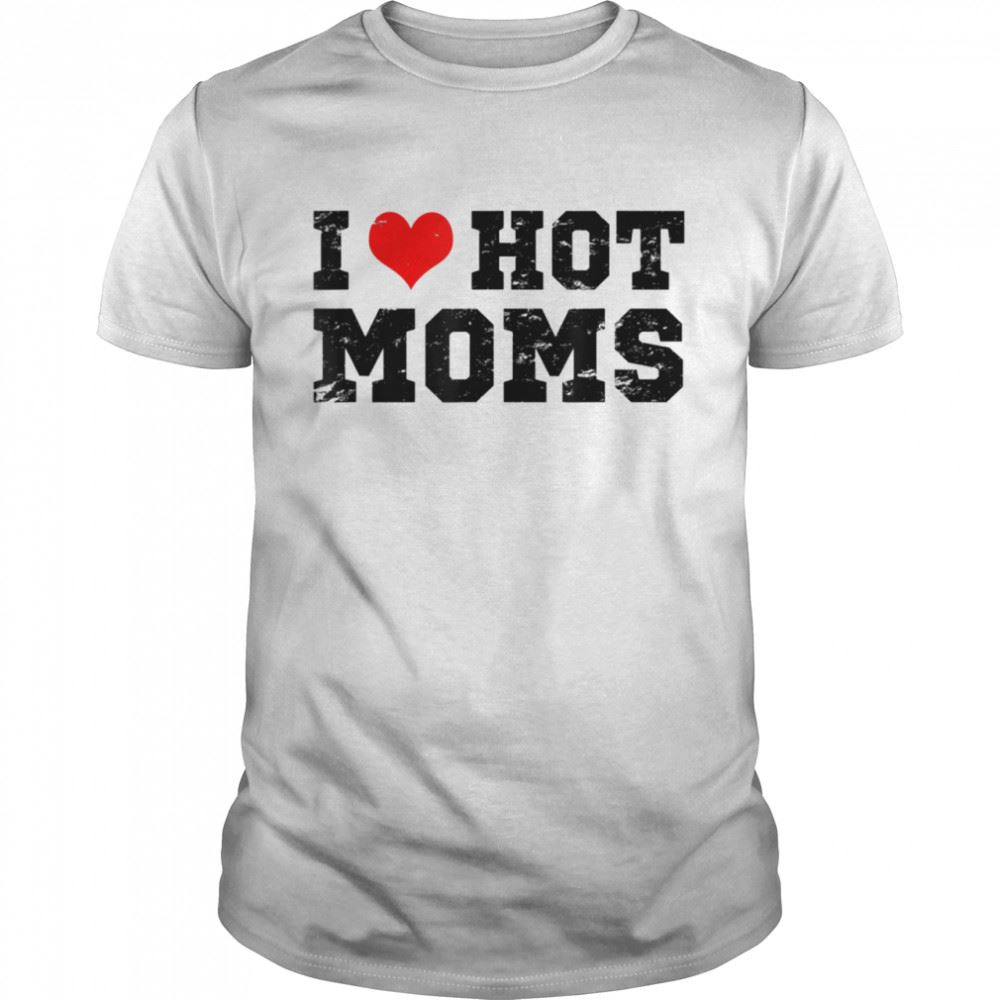 Limited Editon I Love Hot Moms Red Heart Love Moms Shirt 