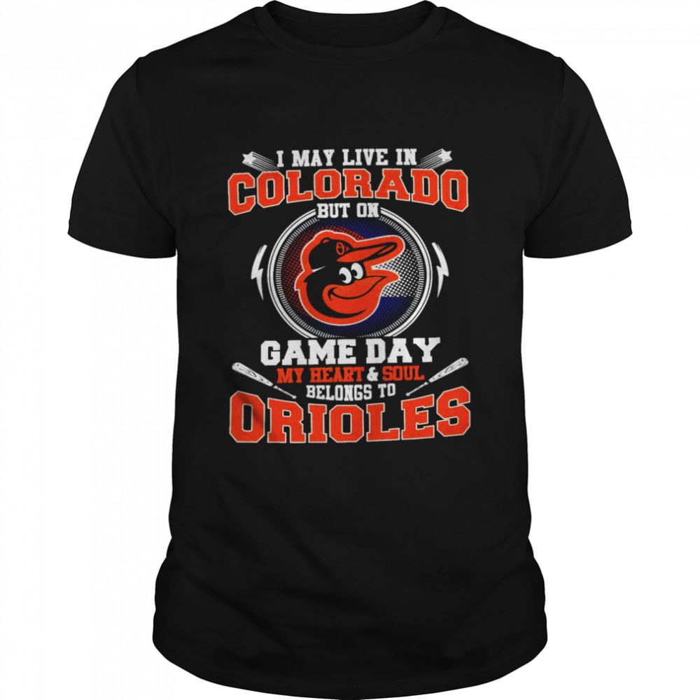 Amazing I May Live In Colorado But On Game Day My Heart And Soul Belongs To Orioles Shirt 