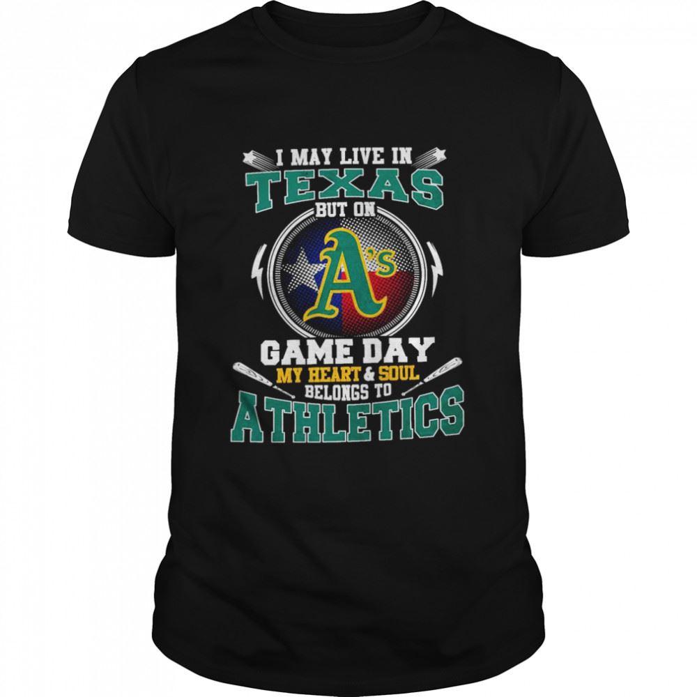 Gifts I May Live In Texas But On Game Day My Heart And Soul Belongs To Athletics Shirt 