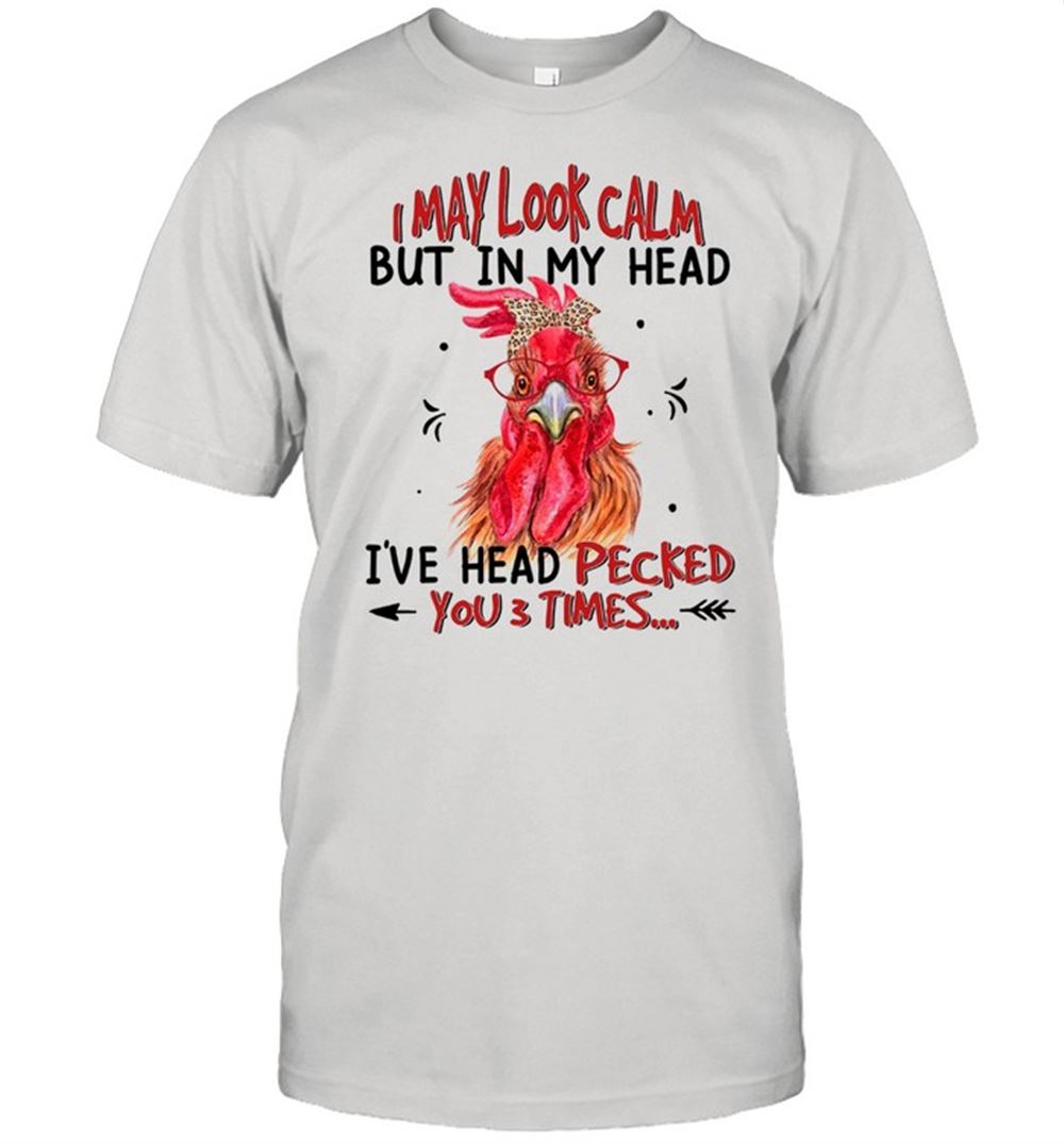 Limited Editon I May Look Calm But In My Head Ive Head Pecked You 3 Times Shirt 