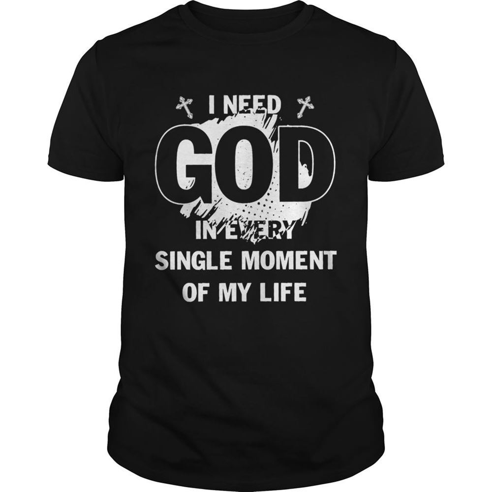 High Quality I Need God In Every Single Moment Of My Life Shirt 
