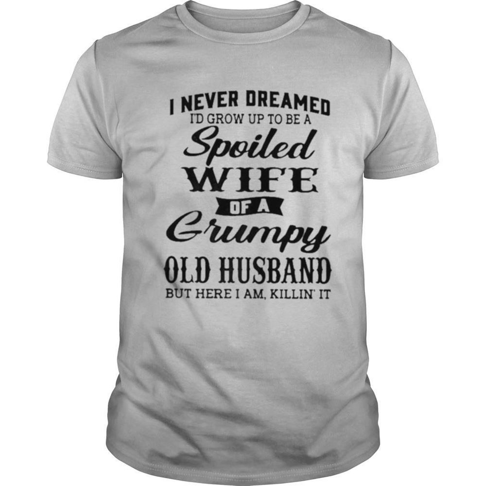 Best I Never Dreamed To Be A Spoiled Wife Of A Grumpy Old Husband Shirt 