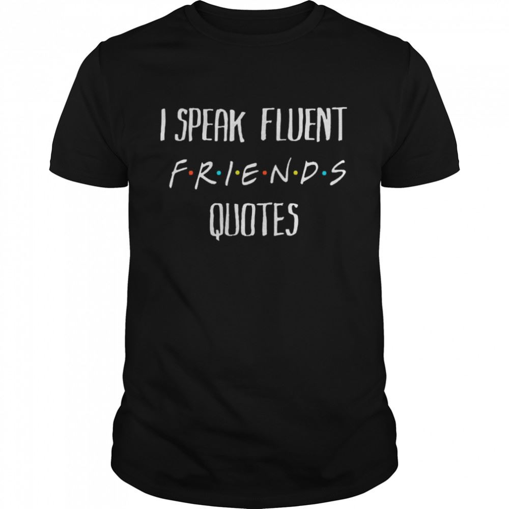 Special I Speak Fluent Friends Quotes Amused Shirt 