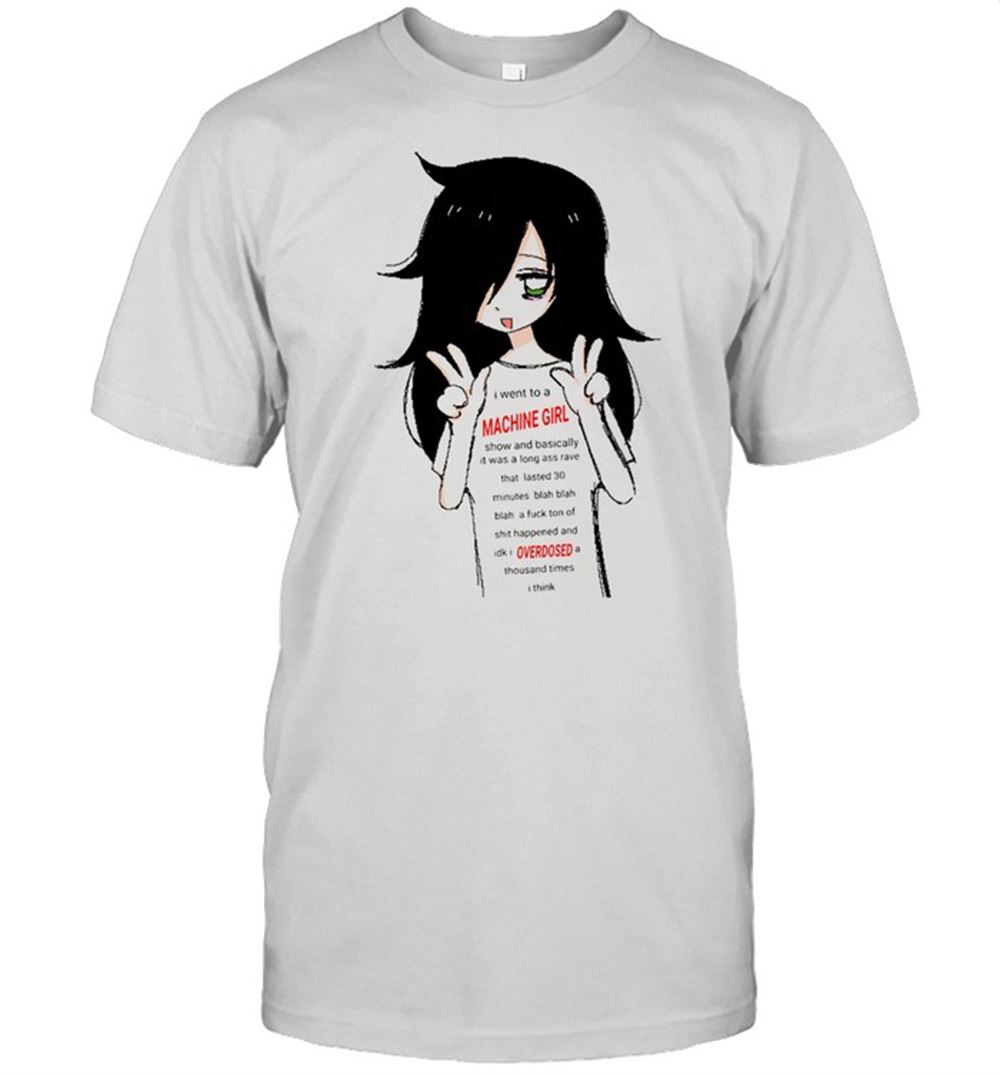 Best I Went To A Machine Girl Overdosed Shirt 