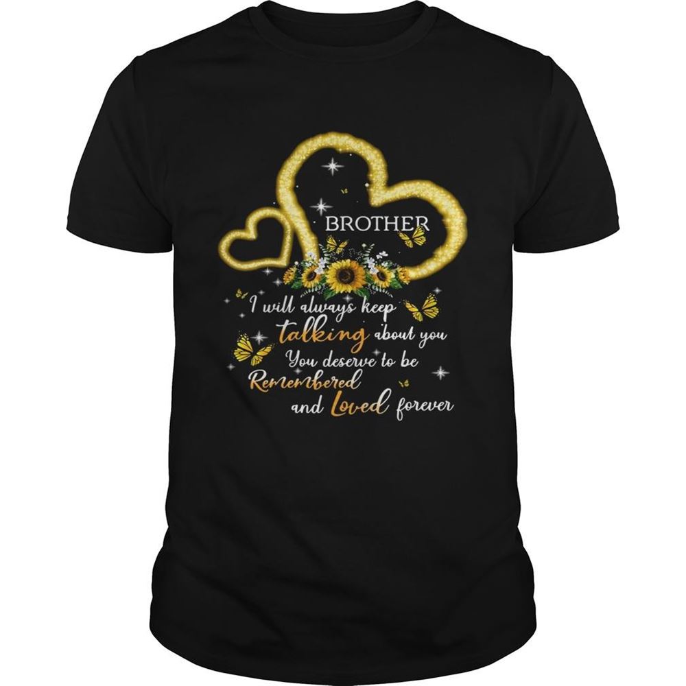 Happy I Will Always Keep Talking About You You Deserve To Be Remembered And Loved Forever Brother Tshirt 