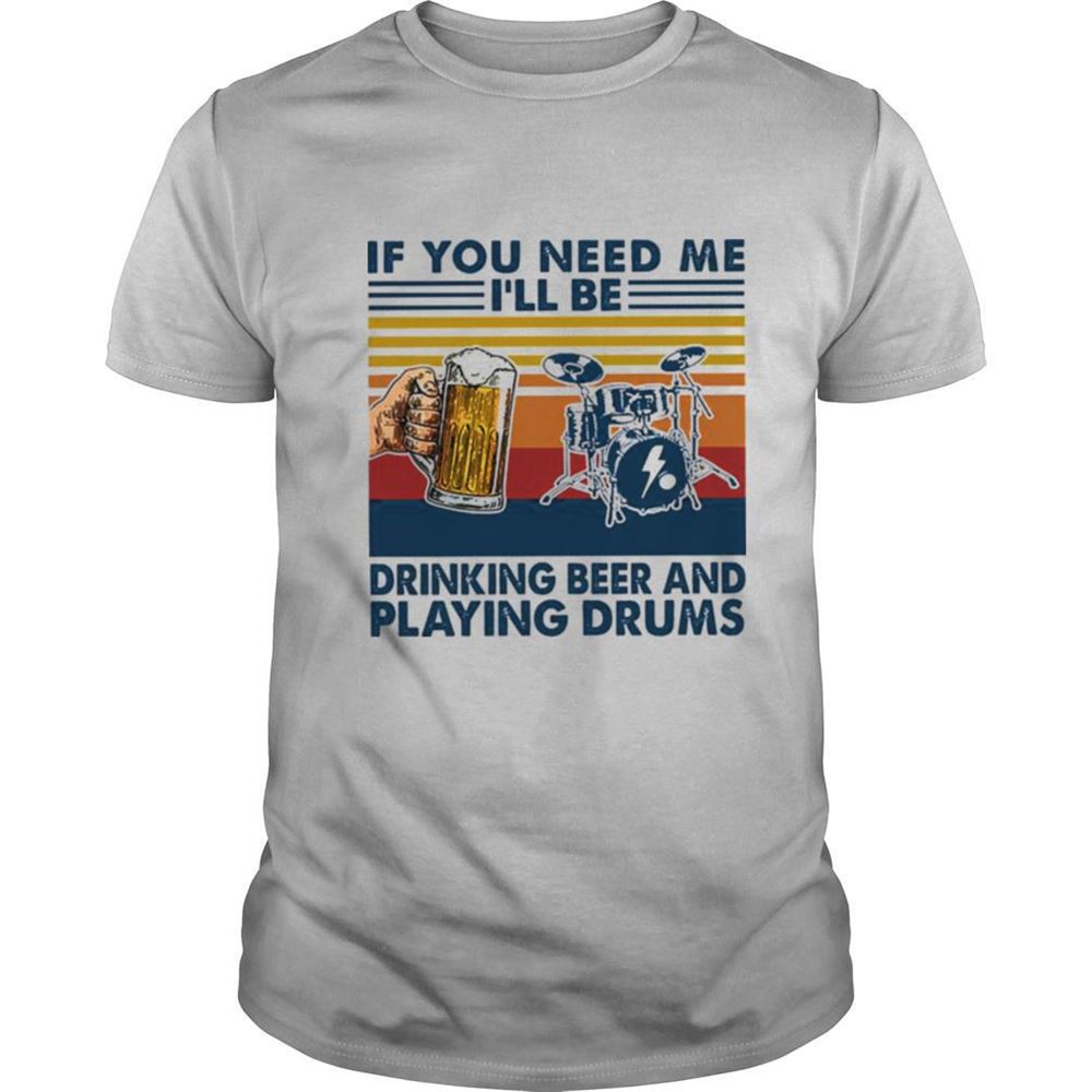 Special If You Need Me Ill Be Drinking Beer And Playing Drums Vintage Shirt 