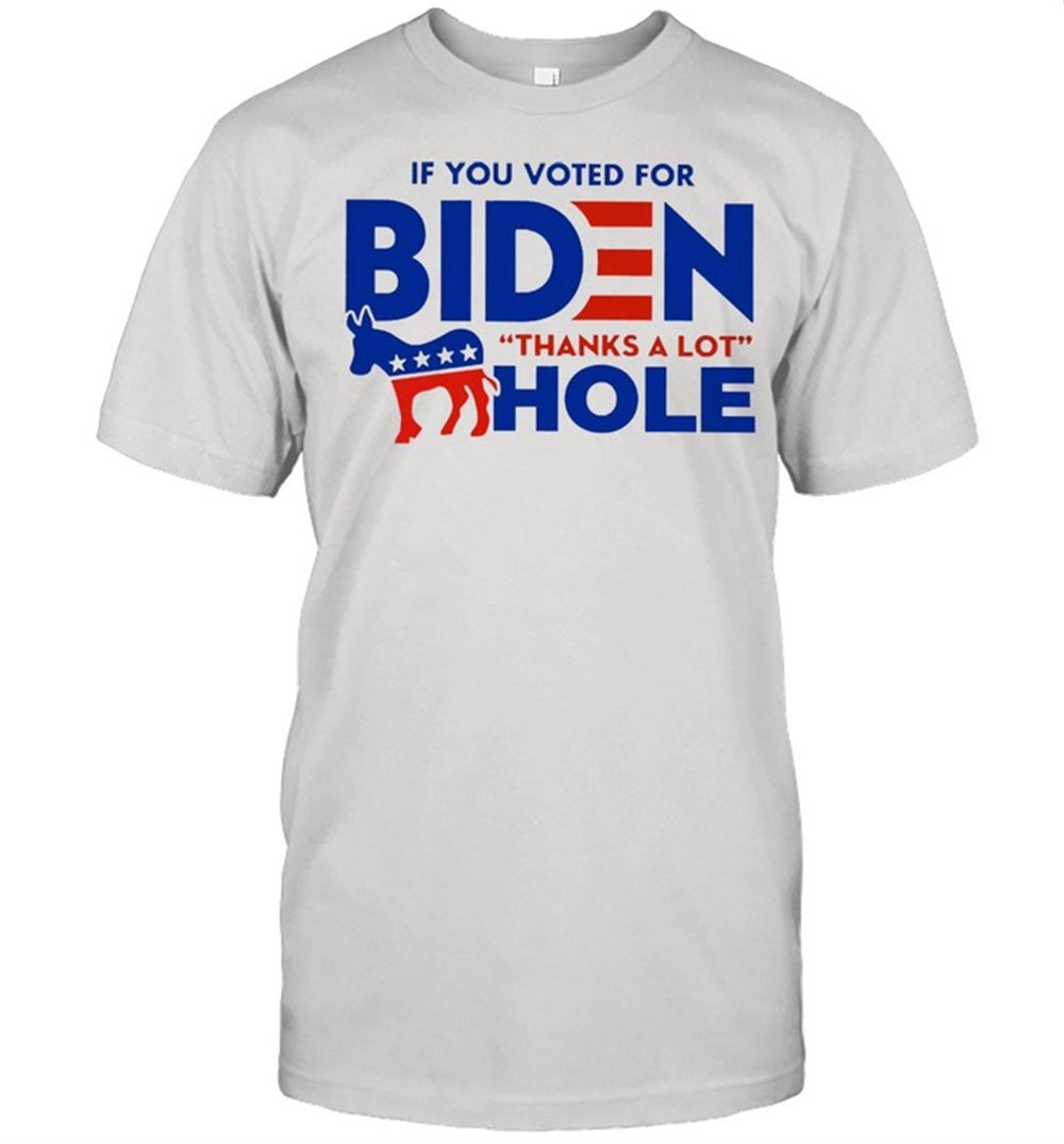 Great If You Voted For Biden Thanks A Lot Hole Shirt 