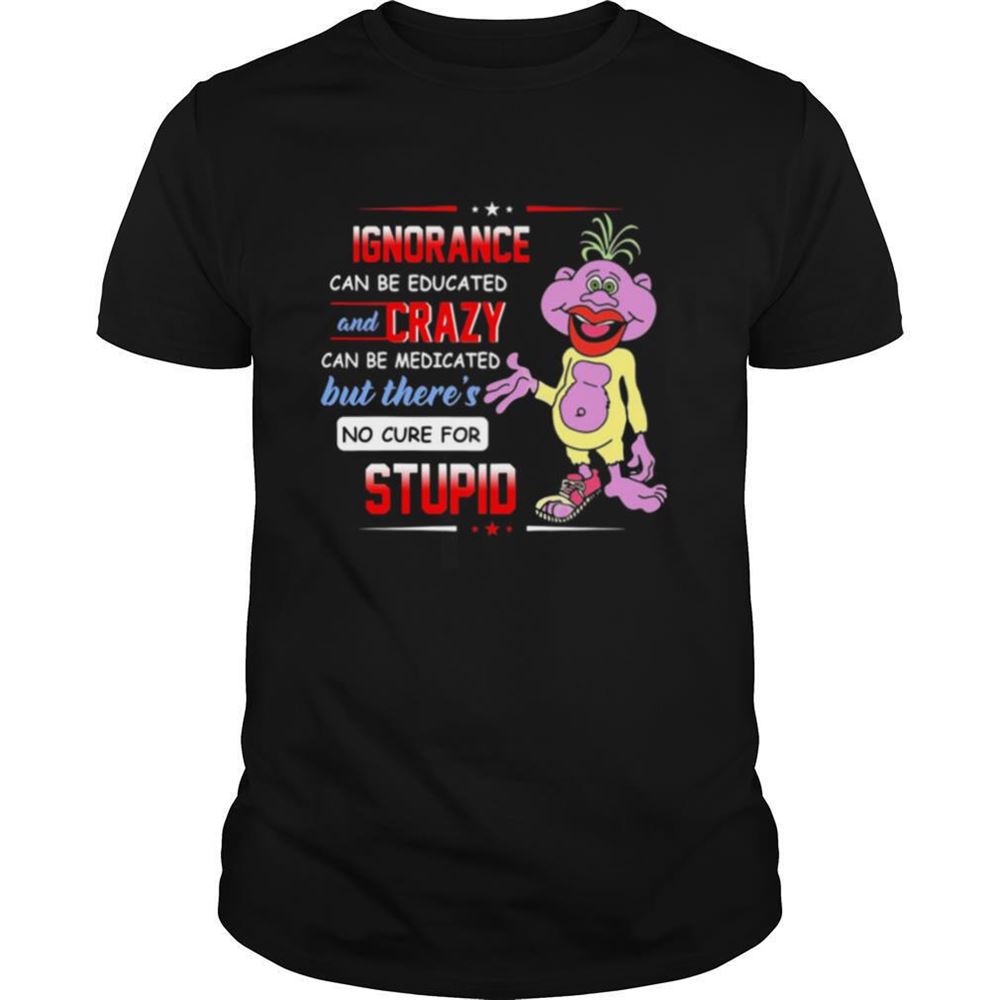 Amazing Ignorance Can Be Educated And Zrazy Can Be Medicated But Theres No Cure For Stupid Shirt 