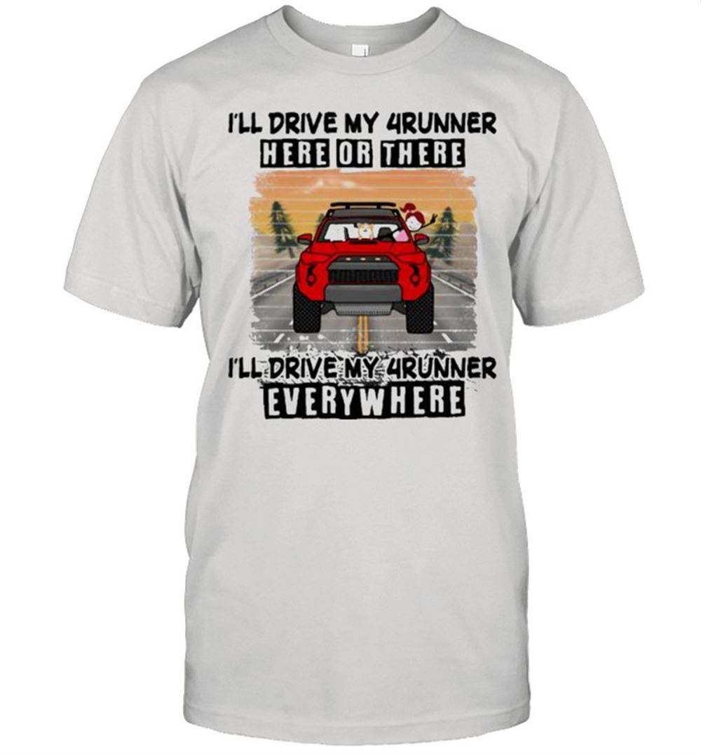 Best Ill Drive My 4runner Here Or There Ill Drive My 4runner Everywhere Shirt 