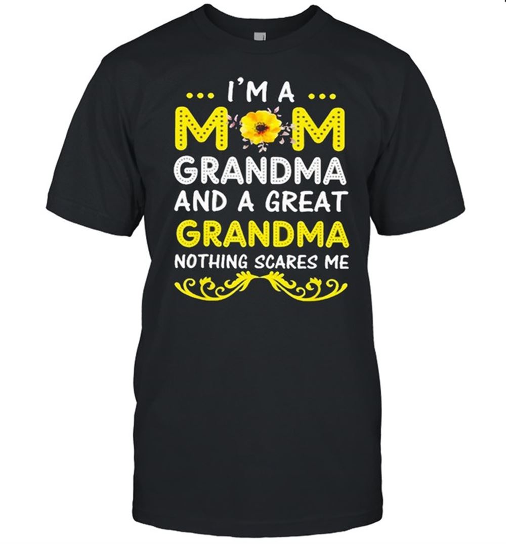 Great Im A Mom Grandma And A Great Grandma Nothing Scares Me Shirt 