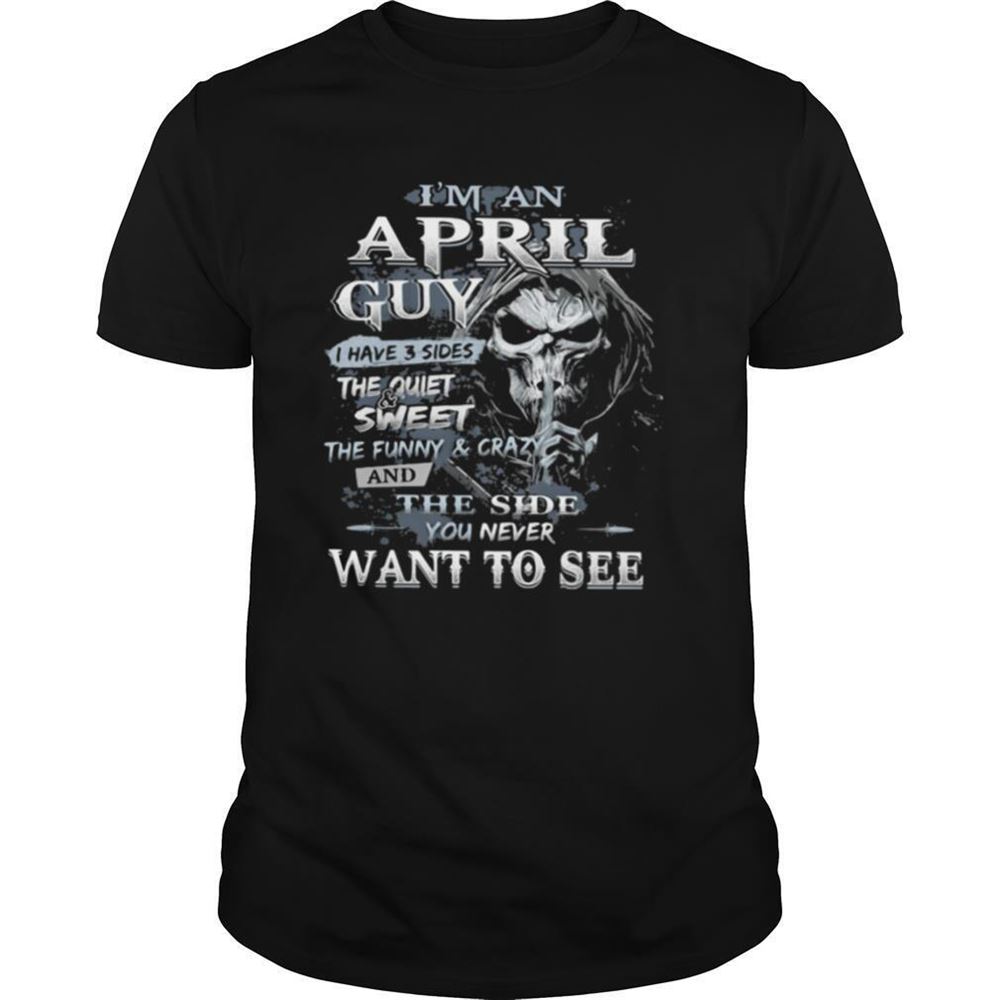 Great Im An April Guy I Have 3 Sides The Quiet And Sweet The Funnu And Crazy And The Side You Never Want To See Ghost Shirt 