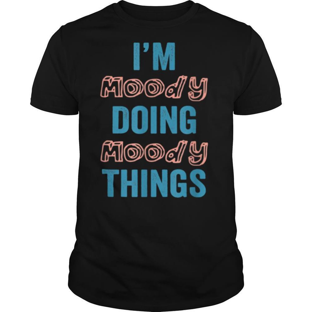 Attractive Im Moody Doing Moody Things Fun Personalized First Name Shirt 
