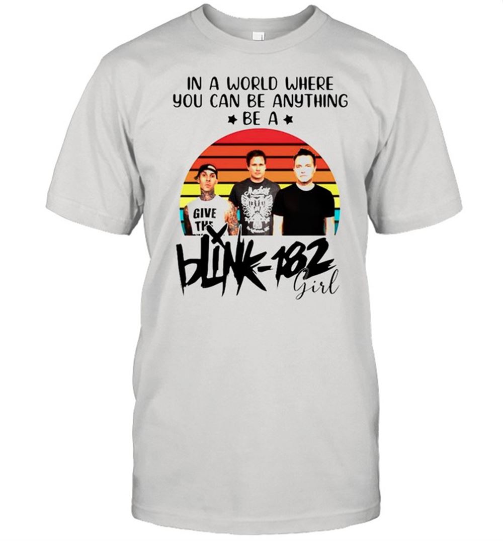 Great In A World Where You Can Be Anything Be A Blink-182 Girl Shirt 