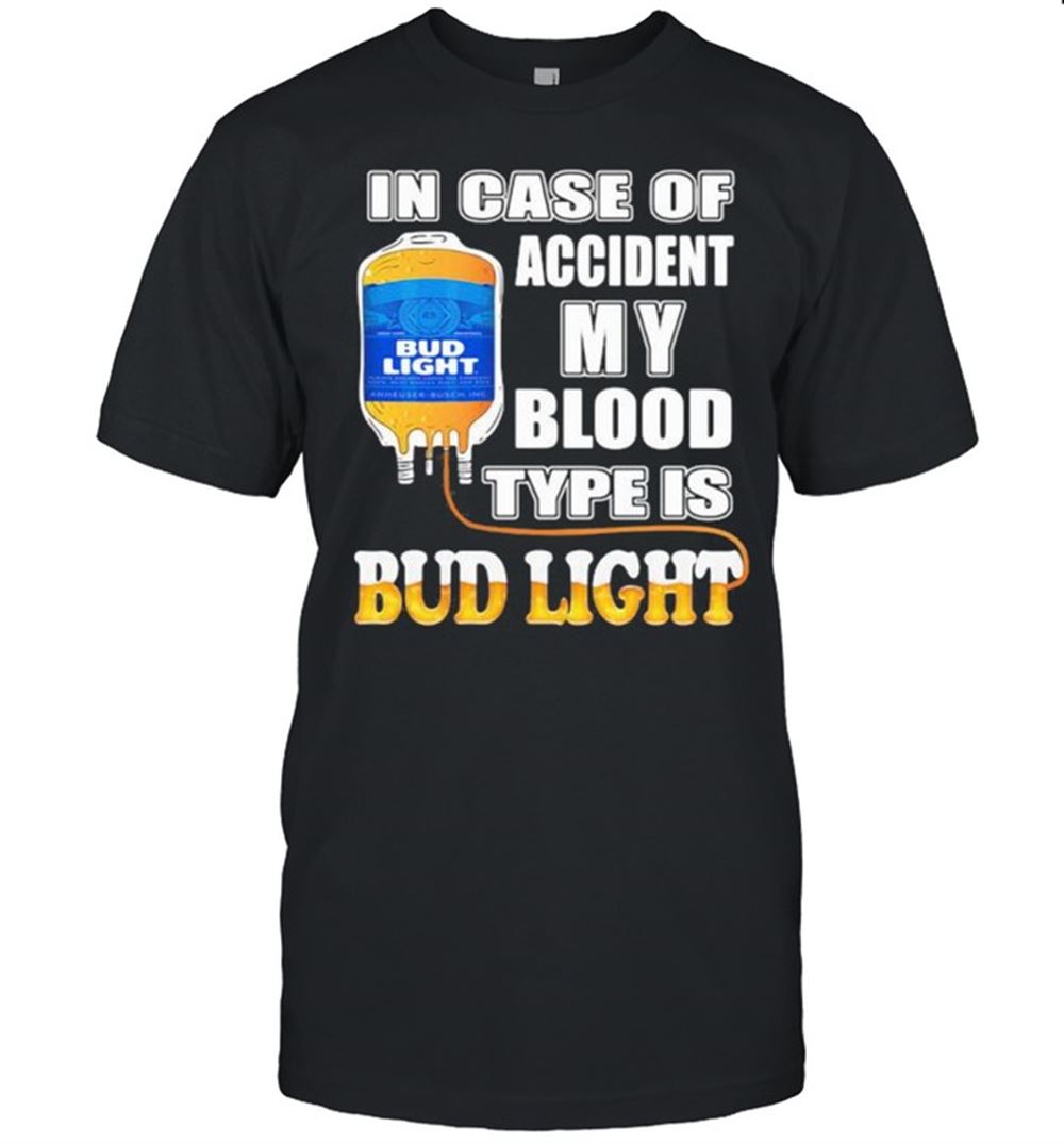 Best In Case Of Accident My Blood Type Is Bud Light Shirt 