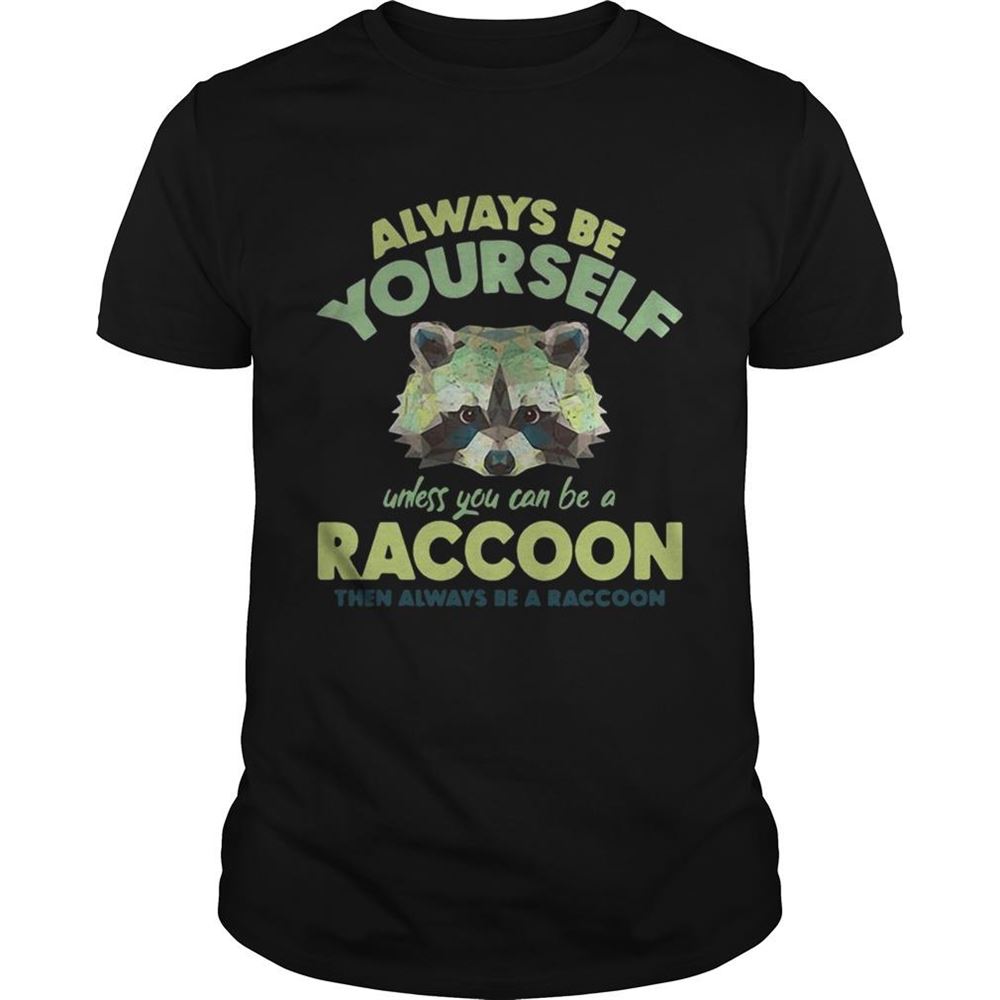 Best Always Be Yourself Unless You Can Be A Raccoon Shirt 